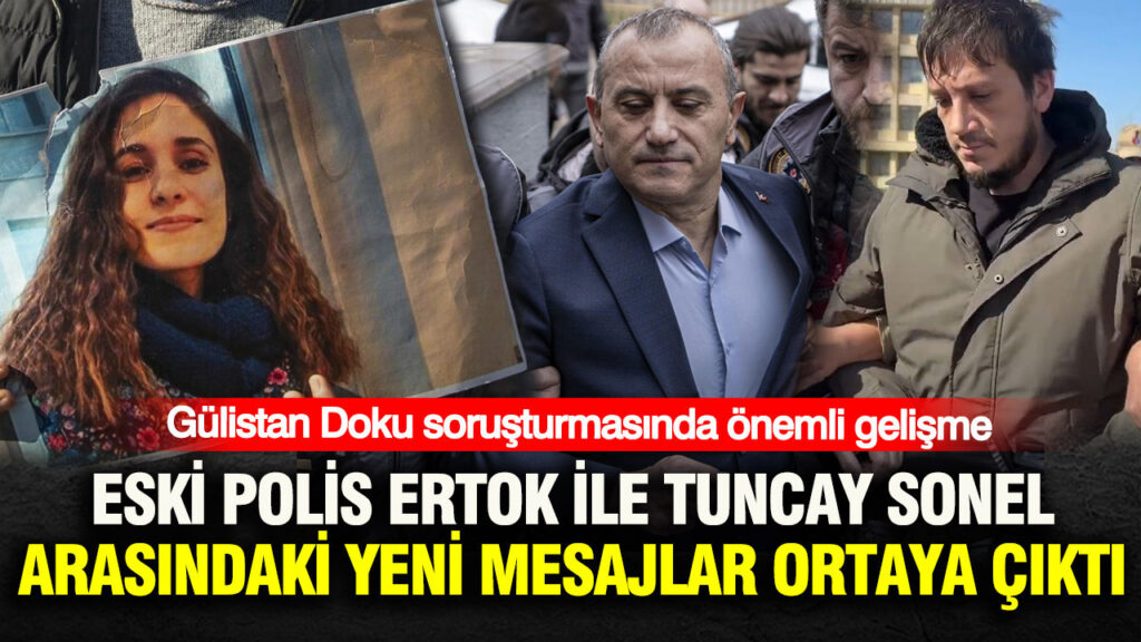 Gülistan Doku soruşturmasında önemli gelişme: Eski polis Gökhan Ertok ile Tuncay Sonel arasında yeni mesajlar ortaya çıktı